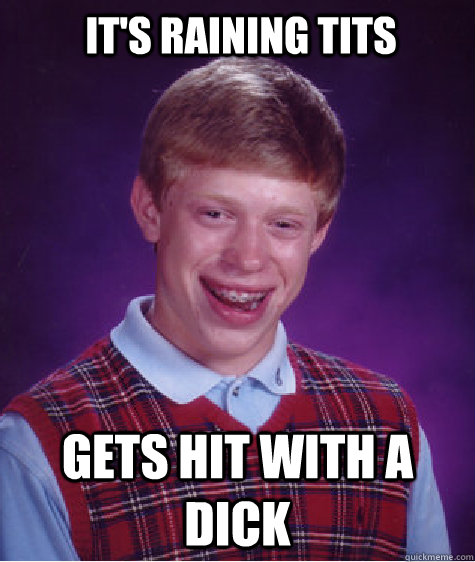 it's raining tits gets hit with a dick  Bad Luck Brian