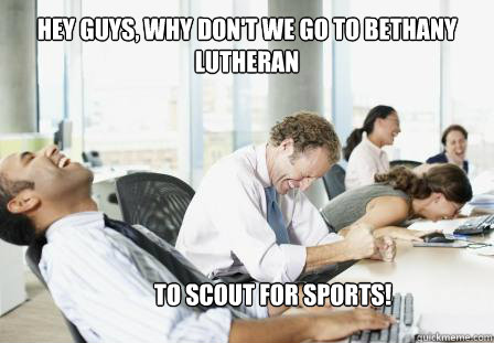 Hey guys, why don't we go to Bethany Lutheran To scout for sports!  laughing Business People