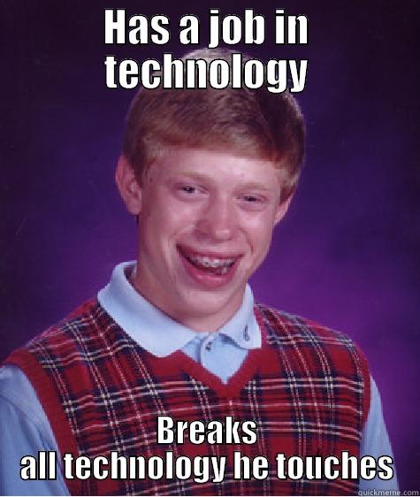 HAS A JOB IN TECHNOLOGY BREAKS ALL TECHNOLOGY HE TOUCHES Bad Luck Brian