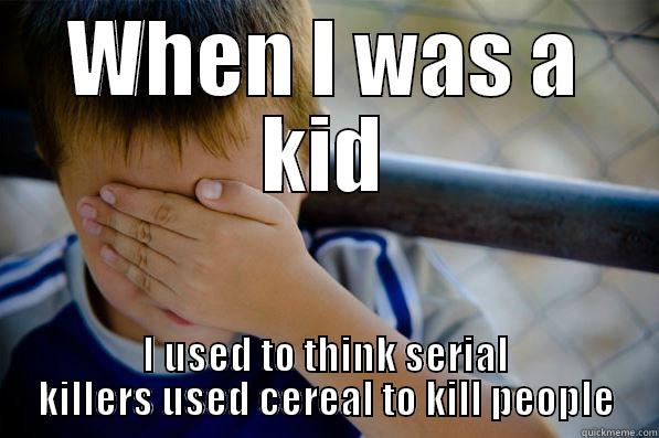 WHEN I WAS A KID I USED TO THINK SERIAL KILLERS USED CEREAL TO KILL PEOPLE Confession kid