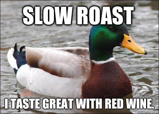 Slow roast I taste great with red wine.  Actual Advice Mallard