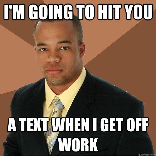 I'm going to hit you a text when i get off work - I'm going to hit you a text when i get off work  Successful Black Man