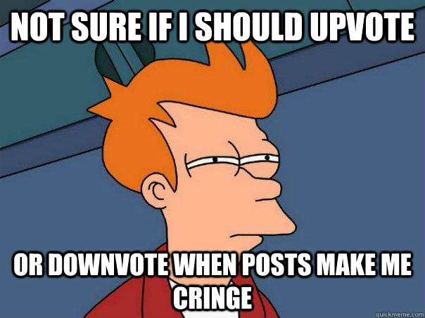 not sure if i should upvote or downvote when posts make me cringe  Futurama Fry
