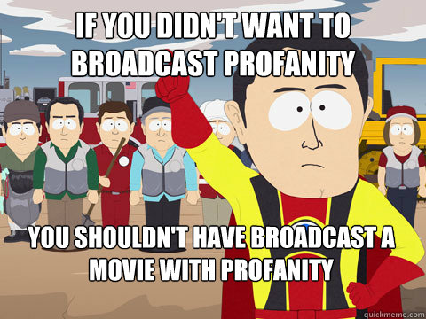 if you didn't want to broadcast profanity you shouldn't have broadcast a movie with profanity  Captain Hindsight
