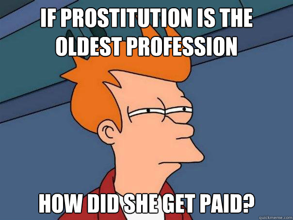 if prostitution is the oldest profession  how did she get paid? - if prostitution is the oldest profession  how did she get paid?  Futurama Fry