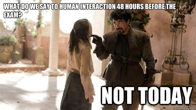 What do we say to human interaction 48 hours before the exam? Not Today  Not today Gym