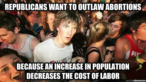 Republicans want to outlaw abortions because an increase in population decreases the cost of labor  Suddenly Clarity Clarence