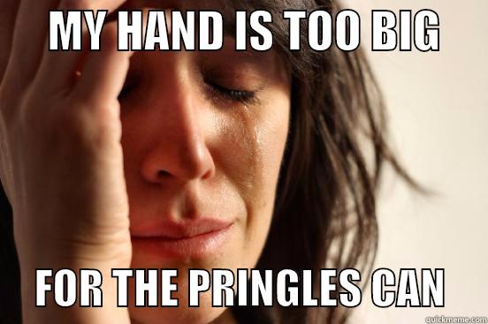      MY HAND IS TOO BIG           FOR THE PRINGLES CAN     First World Problems