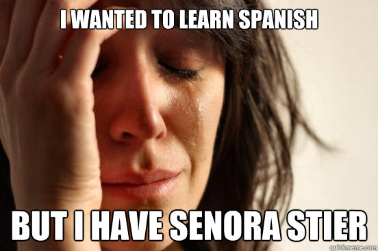 I wanted to learn Spanish But I have Senora Stier  First World Problems