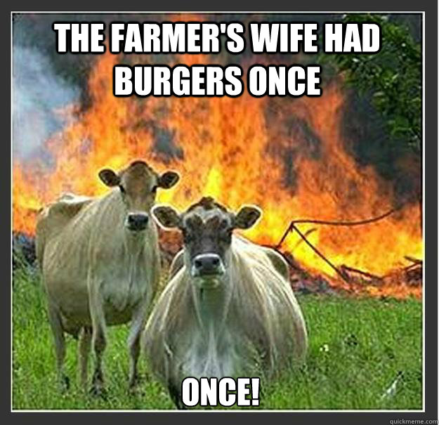 The Farmer's Wife had Burgers once Once! - The Farmer's Wife had Burgers once Once!  Evil cows