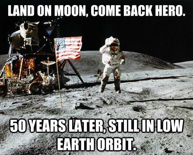 Land on moon, come back hero. 50 years later, still in low earth orbit.  Unimpressed Astronaut