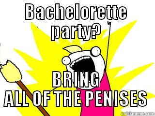 BACHELORETTE PARTY? BRING ALL OF THE PENISES All The Things