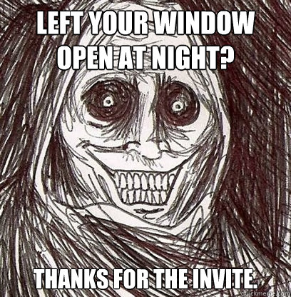 left your window open at night? thanks for the invite.   