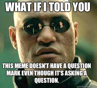 what if i told you This meme doesn't have a question mark even though it's asking a question.   Matrix Morpheus