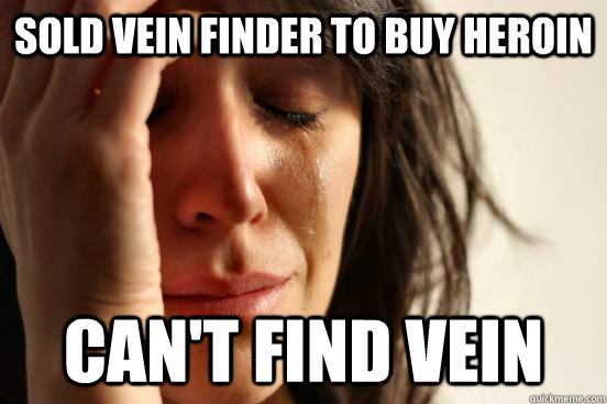 Sold vein finder to buy heroin can't find vein  First World Problems