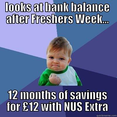 LOOKS AT BANK BALANCE AFTER FRESHERS WEEK... 12 MONTHS OF SAVINGS FOR £12 WITH NUS EXTRA Success Kid