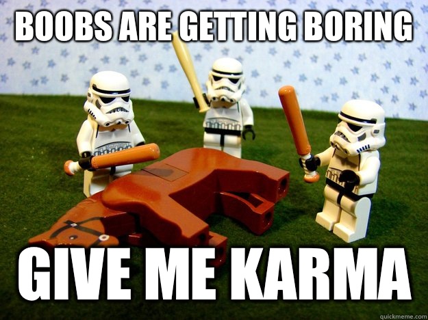 Boobs are getting boring  Give me karma  Beating A Dead Horse