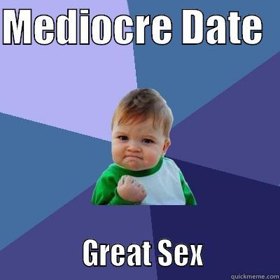MEDIOCRE DATE                GREAT SEX            Success Kid