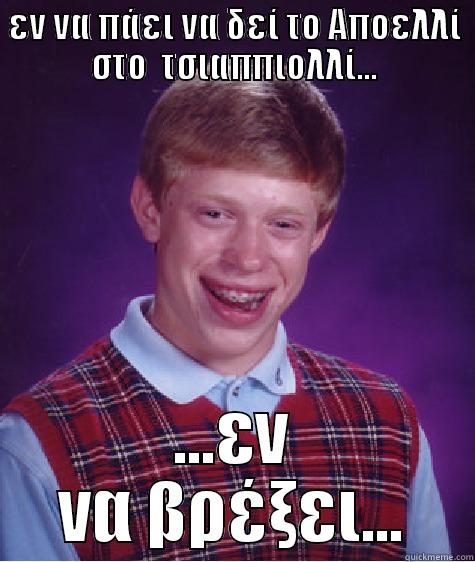 ΕΝ ΝΑ ΠΆΕΙ ΝΑ ΔΕΊ ΤΟ ΑΠΟΕΛΛΊ ΣΤΟ  ΤΣΙΑΠΠΙΟΛΛΊ... ...ΕΝ ΝΑ ΒΡΈΞΕΙ... Bad Luck Brian