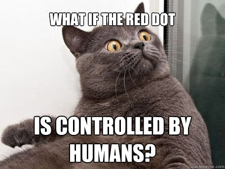 what if the red dot is controlled by humans? - what if the red dot is controlled by humans?  conspiracy cat