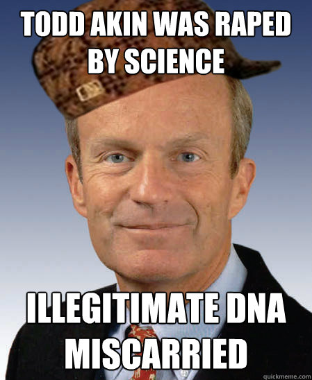 Todd Akin was raped by science illegitimate Dna
miscarried  Scumbag Todd Akin