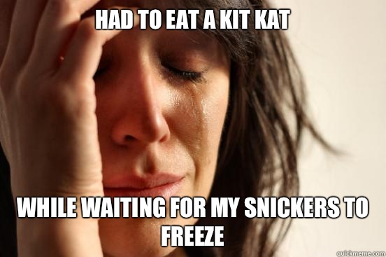 Had to eat a Kit Kat While waiting for my Snickers to freeze  First World Problems