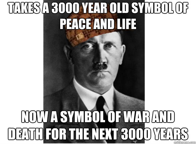 takes a 3000 year old symbol of peace and life now a symbol of war and death for the next 3000 years  Scumbag Hitler