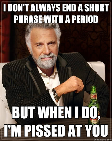 I don't always end a short phrase with a period But when I do, I'm pissed at you  The Most Interesting Man In The World
