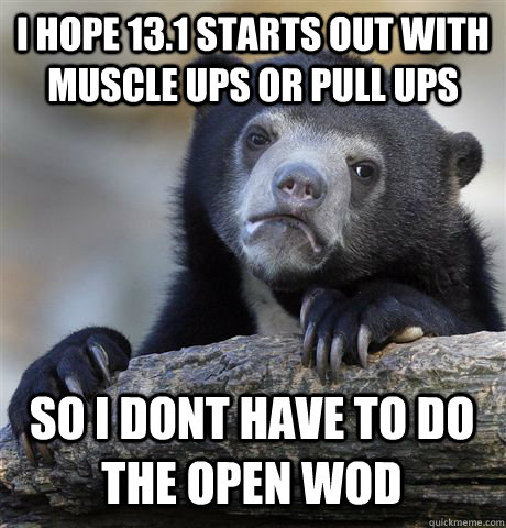 I HOPE 13.1 STARTS OUT WITH MUSCLE UPS OR PULL UPS SO I DONT HAVE TO DO THE OPEN WOD  Confession Bear