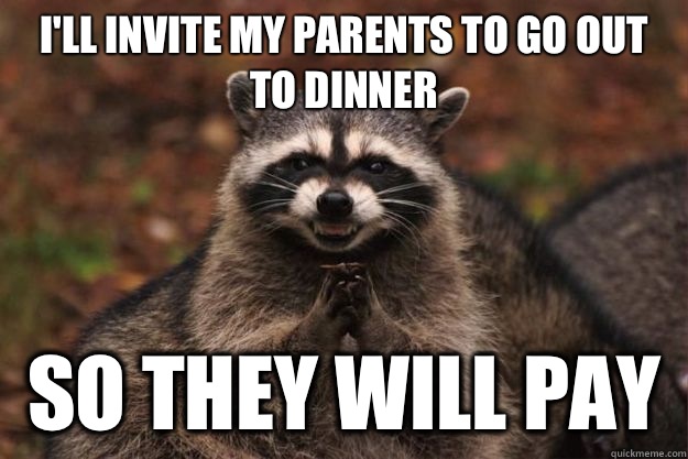 I'll invite my parents to go out to dinner So they will pay  Evil Plotting Raccoon