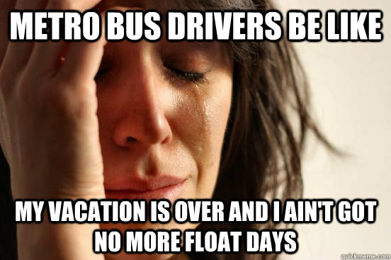 Metro Bus Drivers Be Like  My Vacation is Over And I ain't Got No More Float Days   First World Problems
