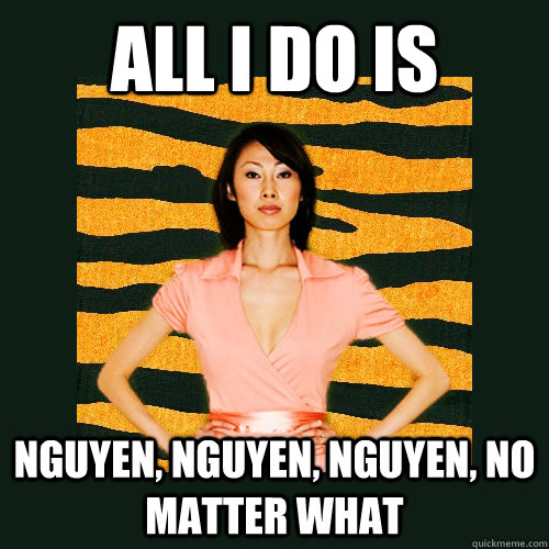 All I do is  Nguyen, Nguyen, Nguyen, no matter what - All I do is  Nguyen, Nguyen, Nguyen, no matter what  Tiger Mom