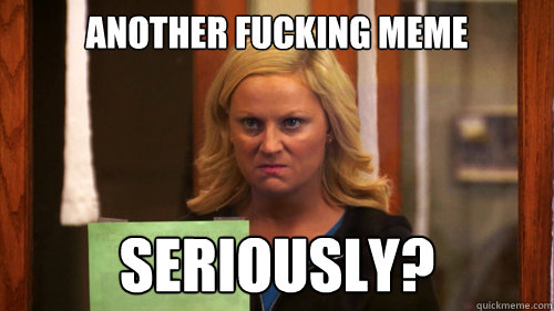 another fucking meme seriously?  Leslie Knope Angry Scrunch Face