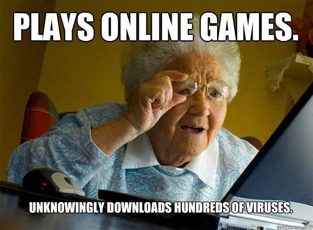 Plays online games. Unknowingly downloads hundreds of viruses.  Grandma finds the Internet