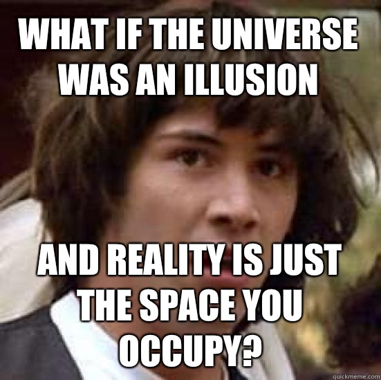 What if the universe was an illusion and reality is just the space you occupy?  conspiracy keanu