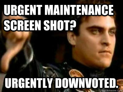 Urgent Maintenance Screen Shot? Urgently Downvoted.  Downvoting Roman