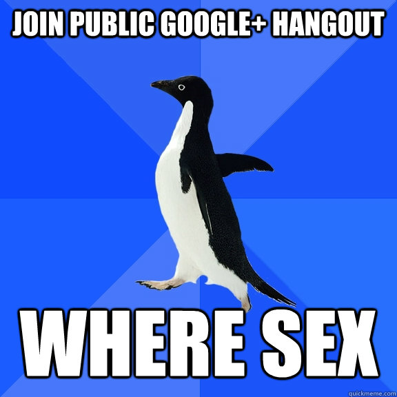 join public google+ hangout WHERE SEX  Socially Awkward Penguin