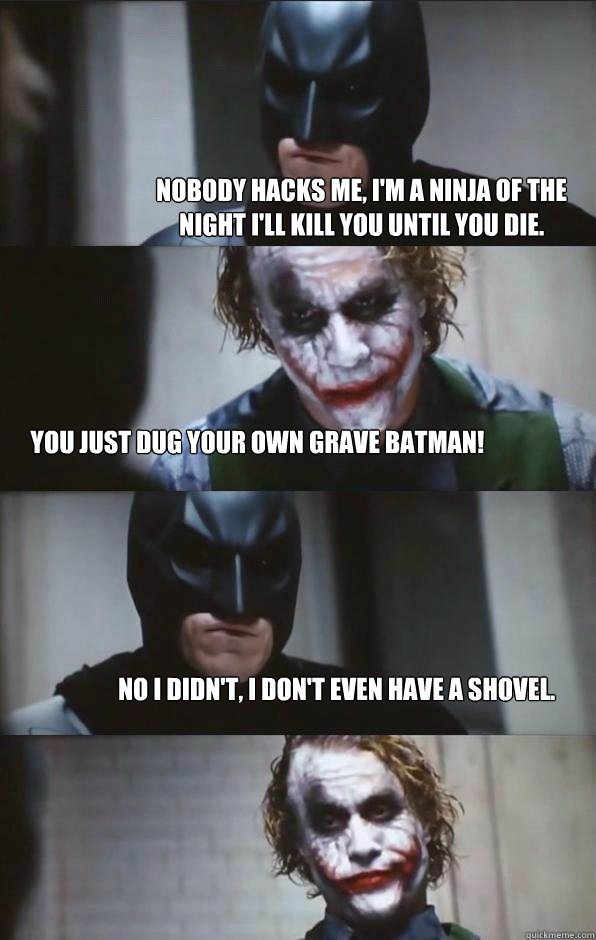 Nobody hacks me, I'm a ninja of the night I'll kill you until you die.  You Just Dug your Own grave Batman! no I didn't, I don't even have a shovel.  - Nobody hacks me, I'm a ninja of the night I'll kill you until you die.  You Just Dug your Own grave Batman! no I didn't, I don't even have a shovel.   Batman Panel