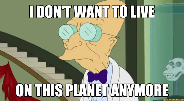 I don't want to live On this planet anymore - I don't want to live On this planet anymore  Futurama Professor