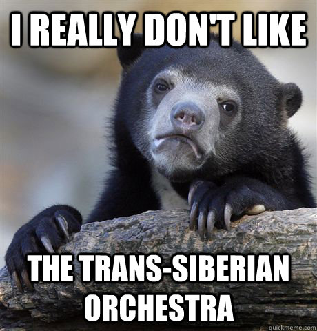 I really don't like the trans-siberian orchestra  Confession