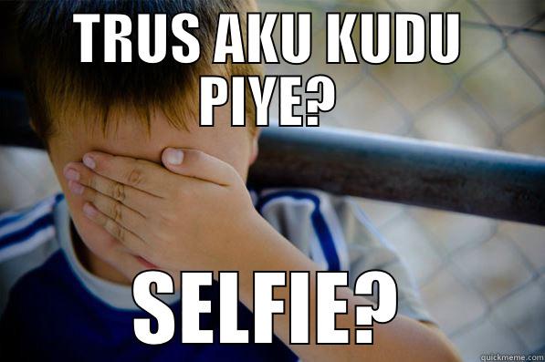 TRUS AKU KUDU PIYE? SELFIE? Confession kid