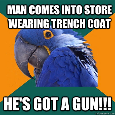 Man comes into store wearing trench coat HE'S GOT A GUN!!!  ParanoidParrot