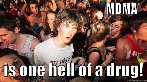                                             MDMA   IS ONE HELL OF A DRUG! Sudden Clarity Clarence