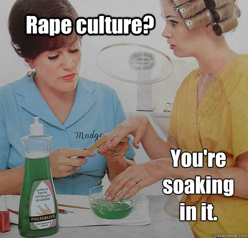 Rape culture? You're soaking in it.  - Rape culture? You're soaking in it.   Youre soaking in it.