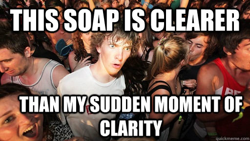 This soap is clearer than my sudden moment of clarity  Sudden Clarity Clarence