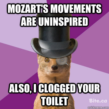 Mozart's movements are uninspired also, i clogged your toilet - Mozart's movements are uninspired also, i clogged your toilet  Highbrow Weasel