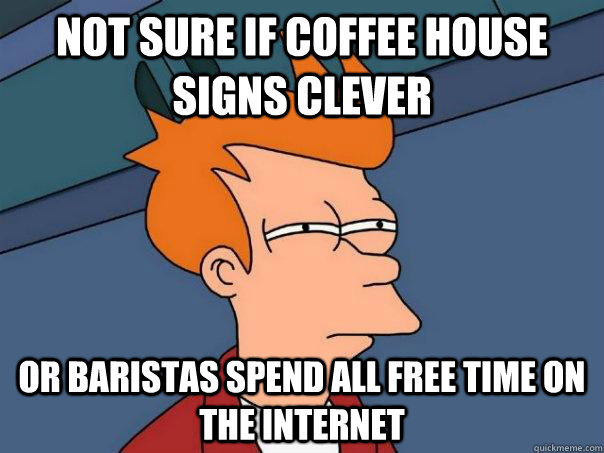 not sure if coffee house signs clever or baristas spend all free time on the internet  Futurama Fry