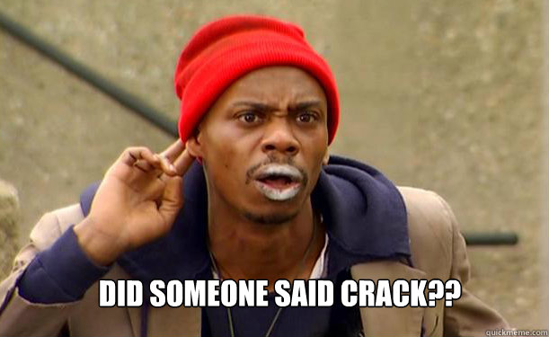 Did someone said crack??  Tyrone Biggums