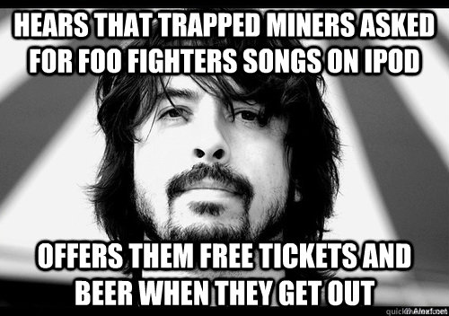 Hears that trapped miners asked for Foo Fighters songs on iPod Offers them free tickets and beer when they get out  