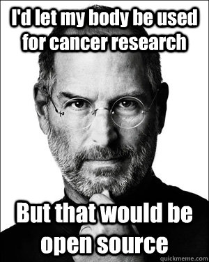 I'd let my body be used for cancer research But that would be open source - I'd let my body be used for cancer research But that would be open source  Steve jobs